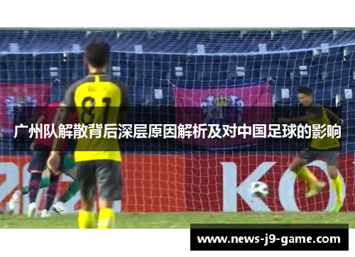 广州队解散背后深层原因解析及对中国足球的影响 广州队解散背后深层原因解析及对中国足球的影响