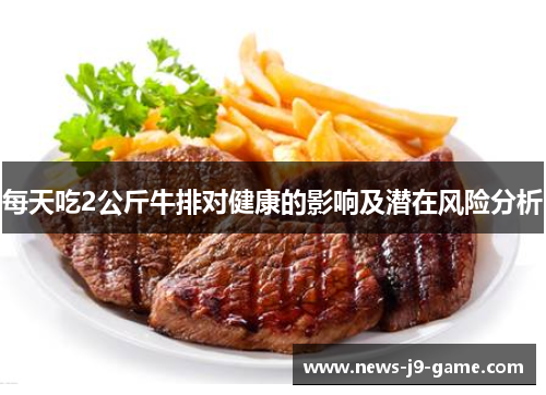 每天吃2公斤牛排对健康的影响及潜在风险分析 每天吃2公斤牛排对健康的影响及潜在风险分析