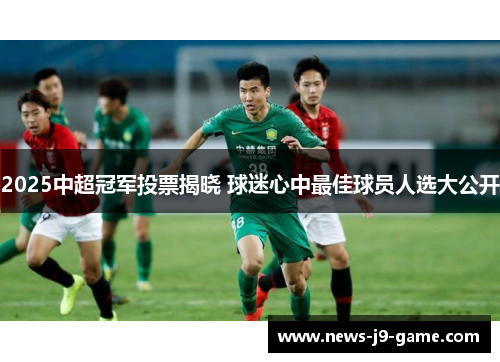 2025中超冠军投票揭晓 球迷心中最佳球员人选大公开 2025中超冠军投票揭晓 球迷心中最佳球员人选大公开