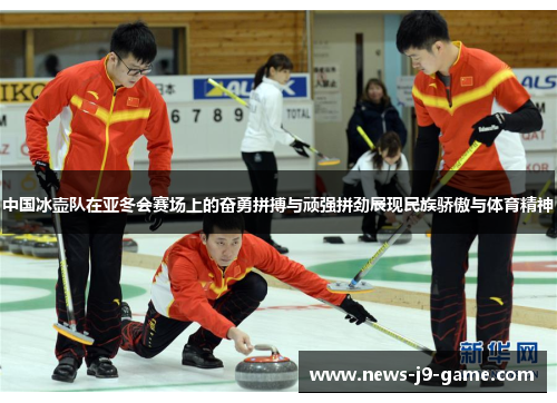 中国冰壶队在亚冬会赛场上的奋勇拼搏与顽强拼劲展现民族骄傲与体育精神 中国冰壶队在亚冬会赛场上的奋勇拼搏与顽强拼劲展现民族骄傲与体育精神