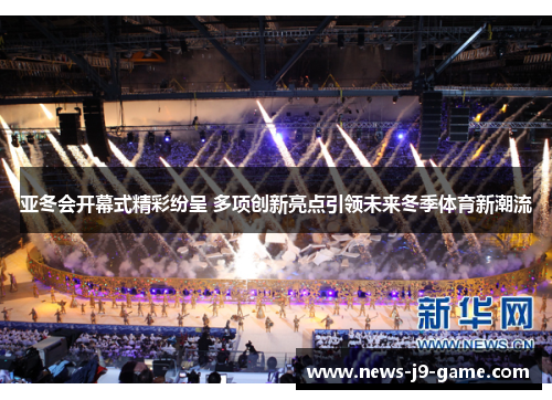 亚冬会开幕式精彩纷呈 多项创新亮点引领未来冬季体育新潮流 亚冬会开幕式精彩纷呈 多项创新亮点引领未来冬季体育新潮流