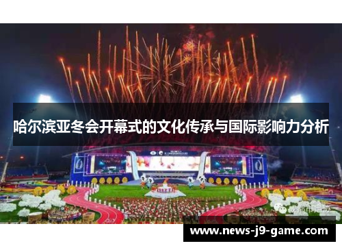 哈尔滨亚冬会开幕式的文化传承与国际影响力分析 哈尔滨亚冬会开幕式的文化传承与国际影响力分析