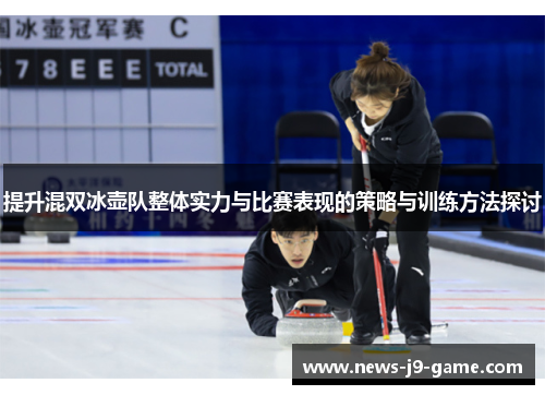 提升混双冰壶队整体实力与比赛表现的策略与训练方法探讨 提升混双冰壶队整体实力与比赛表现的策略与训练方法探讨