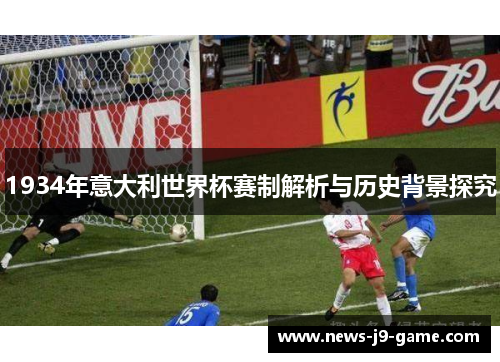 1934年意大利世界杯赛制解析与历史背景探究 1934年意大利世界杯赛制解析与历史背景探究