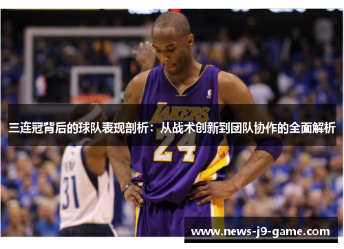 三连冠背后的球队表现剖析:从战术创新到团队协作的全面解析 三连冠背后的球队表现剖析:从战术创新到团队协作的全面解析