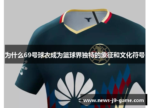 为什么69号球衣成为篮球界独特的象征和文化符号 为什么69号球衣成为篮球界独特的象征和文化符号