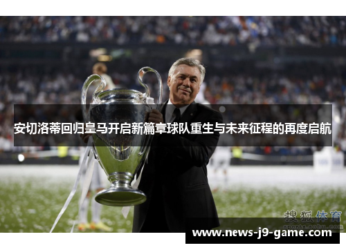 安切洛蒂回归皇马开启新篇章球队重生与未来征程的再度启航 安切洛蒂回归皇马开启新篇章球队重生与未来征程的再度启航