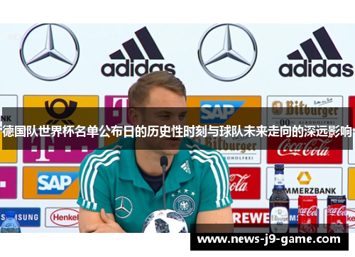 德国队世界杯名单公布日的历史性时刻与球队未来走向的深远影响 德国队世界杯名单公布日的历史性时刻与球队未来走向的深远影响
