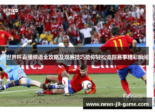 世界杯直播频道全攻略及观赛技巧助你轻松追踪赛事精彩瞬间 世界杯直播频道全攻略及观赛技巧助你轻松追踪赛事精彩瞬间