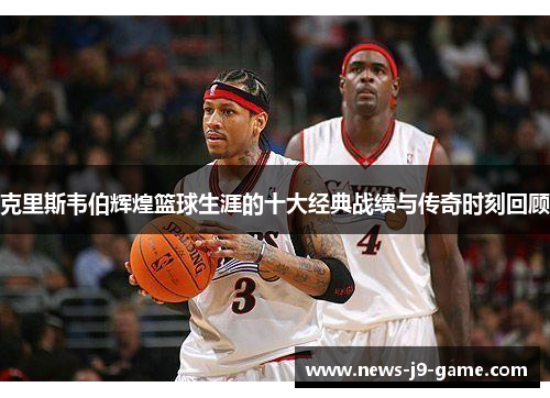 克里斯韦伯辉煌篮球生涯的十大经典战绩与传奇时刻回顾 克里斯韦伯辉煌篮球生涯的十大经典战绩与传奇时刻回顾