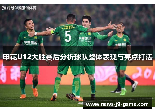 申花U12大胜赛后分析球队整体表现与亮点打法 申花U12大胜赛后分析球队整体表现与亮点打法