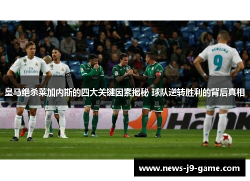 皇马绝杀莱加内斯的四大关键因素揭秘 球队逆转胜利的背后真相 皇马绝杀莱加内斯的四大关键因素揭秘 球队逆转胜利的背后真相