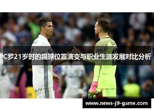 C罗21岁时的踢球位置演变与职业生涯发展对比分析 C罗21岁时的踢球位置演变与职业生涯发展对比分析