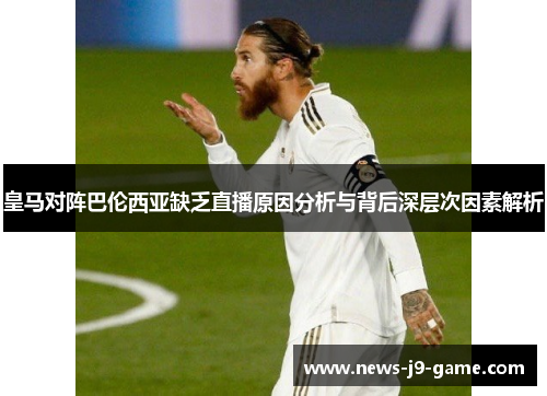 皇马对阵巴伦西亚缺乏直播原因分析与背后深层次因素解析 皇马对阵巴伦西亚缺乏直播原因分析与背后深层次因素解析