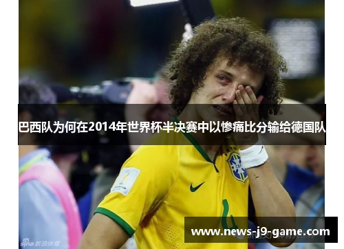 巴西队为何在2014年世界杯半决赛中以惨痛比分输给德国队 巴西队为何在2014年世界杯半决赛中以惨痛比分输给德国队