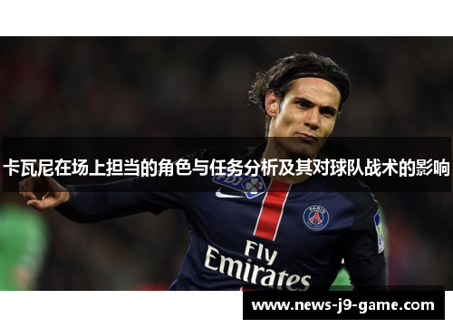 卡瓦尼在场上担当的角色与任务分析及其对球队战术的影响 卡瓦尼在场上担当的角色与任务分析及其对球队战术的影响