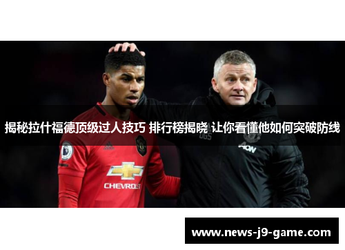 揭秘拉什福德顶级过人技巧 排行榜揭晓 让你看懂他如何突破防线 揭秘拉什福德顶级过人技巧 排行榜揭晓 让你看懂他如何突破防线