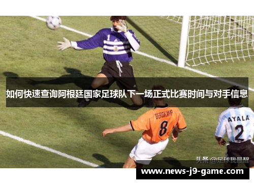 如何快速查询阿根廷国家足球队下一场正式比赛时间与对手信息 如何快速查询阿根廷国家足球队下一场正式比赛时间与对手信息
