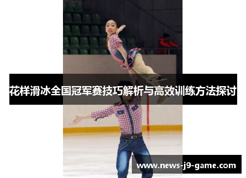 花样滑冰全国冠军赛技巧解析与高效训练方法探讨 花样滑冰全国冠军赛技巧解析与高效训练方法探讨