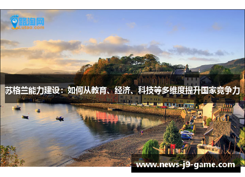 苏格兰能力建设:如何从教育、经济、科技等多维度提升国家竞争力 苏格兰能力建设:如何从教育、经济、科技等多维度提升国家竞争力
