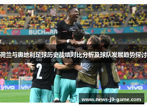 荷兰与奥地利足球历史战绩对比分析及球队发展趋势探讨 荷兰与奥地利足球历史战绩对比分析及球队发展趋势探讨