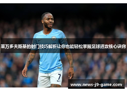 莱万多夫斯基的射门技巧解析让你也能轻松掌握足球进攻核心诀窍 莱万多夫斯基的射门技巧解析让你也能轻松掌握足球进攻核心诀窍