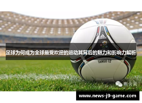 足球为何成为全球最受欢迎的运动其背后的魅力和影响力解析 足球为何成为全球最受欢迎的运动其背后的魅力和影响力解析