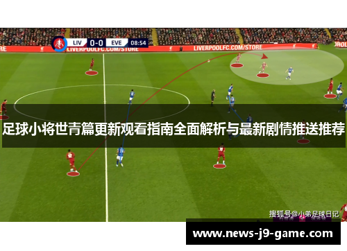 足球小将世青篇更新观看指南全面解析与最新剧情推送推荐 足球小将世青篇更新观看指南全面解析与最新剧情推送推荐