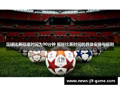 足球比赛标准时间为90分钟 揭秘比赛时间的具体安排与规则 足球比赛标准时间为90分钟 揭秘比赛时间的具体安排与规则
