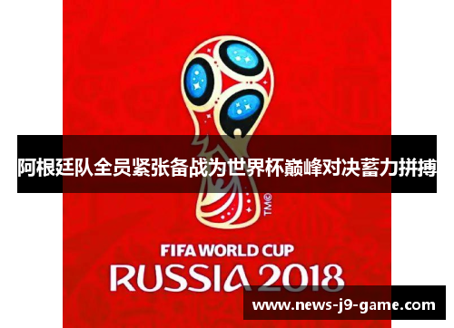 阿根廷队全员紧张备战为世界杯巅峰对决蓄力拼搏 阿根廷队全员紧张备战为世界杯巅峰对决蓄力拼搏