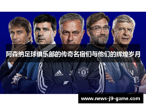 阿森纳足球俱乐部的传奇名宿们与他们的辉煌岁月 阿森纳足球俱乐部的传奇名宿们与他们的辉煌岁月