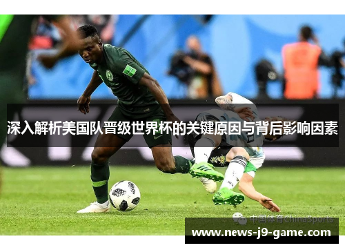 深入解析美国队晋级世界杯的关键原因与背后影响因素