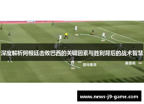 深度解析阿根廷击败巴西的关键因素与胜利背后的战术智慧