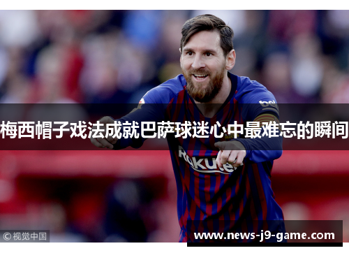 梅西帽子戏法成就巴萨球迷心中最难忘的瞬间 梅西帽子戏法成就巴萨球迷心中最难忘的瞬间