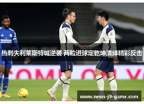 热刺失利莱斯特城逆袭 两粒进球定乾坤演绎精彩反击