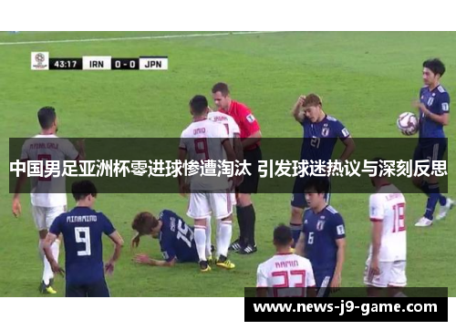 中国男足亚洲杯零进球惨遭淘汰 引发球迷热议与深刻反思
