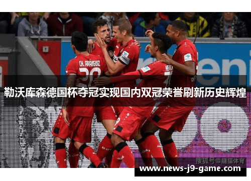 勒沃库森德国杯夺冠实现国内双冠荣誉刷新历史辉煌