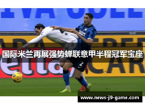 国际米兰再展强势蝉联意甲半程冠军宝座