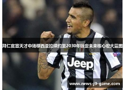 拜仁官宣天才中场穆西亚拉续约至2030年锁定未来核心宏大蓝图