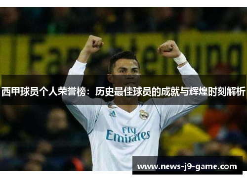 西甲球员个人荣誉榜:历史最佳球员的成就与辉煌时刻解析 西甲球员个人荣誉榜:历史最佳球员的成就与辉煌时刻解析
