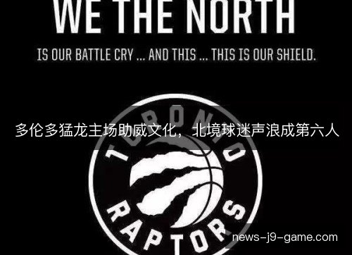 多伦多猛龙主场助威文化，北境球迷声浪成第六人